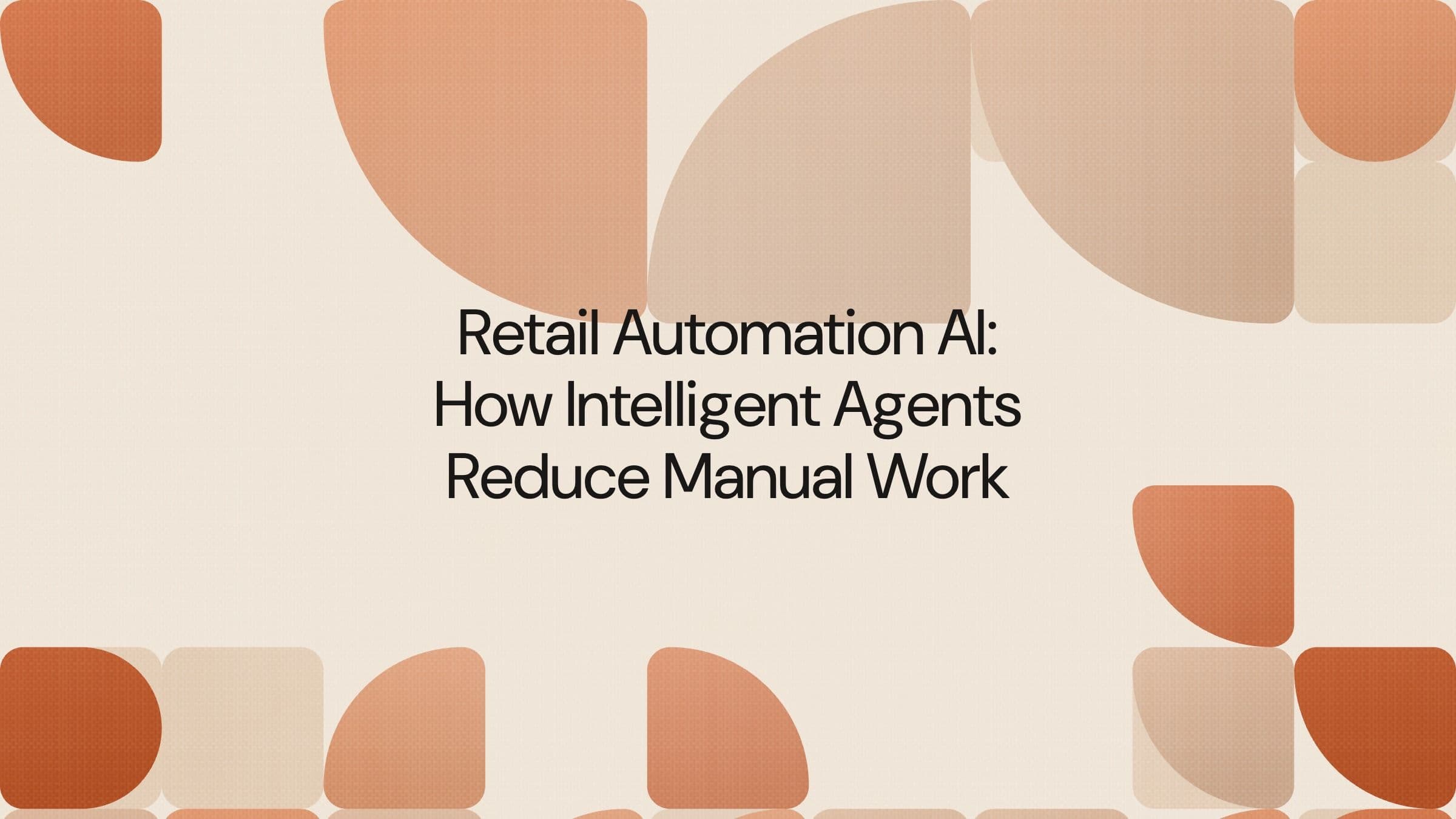 Retail Automation AI: How Intelligent Agents Reduce Manual Work