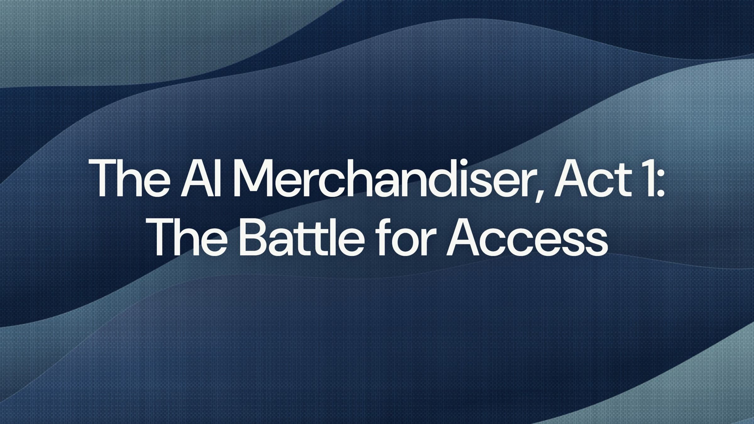 The AI Merchandiser, Act 1: The Battle for Access