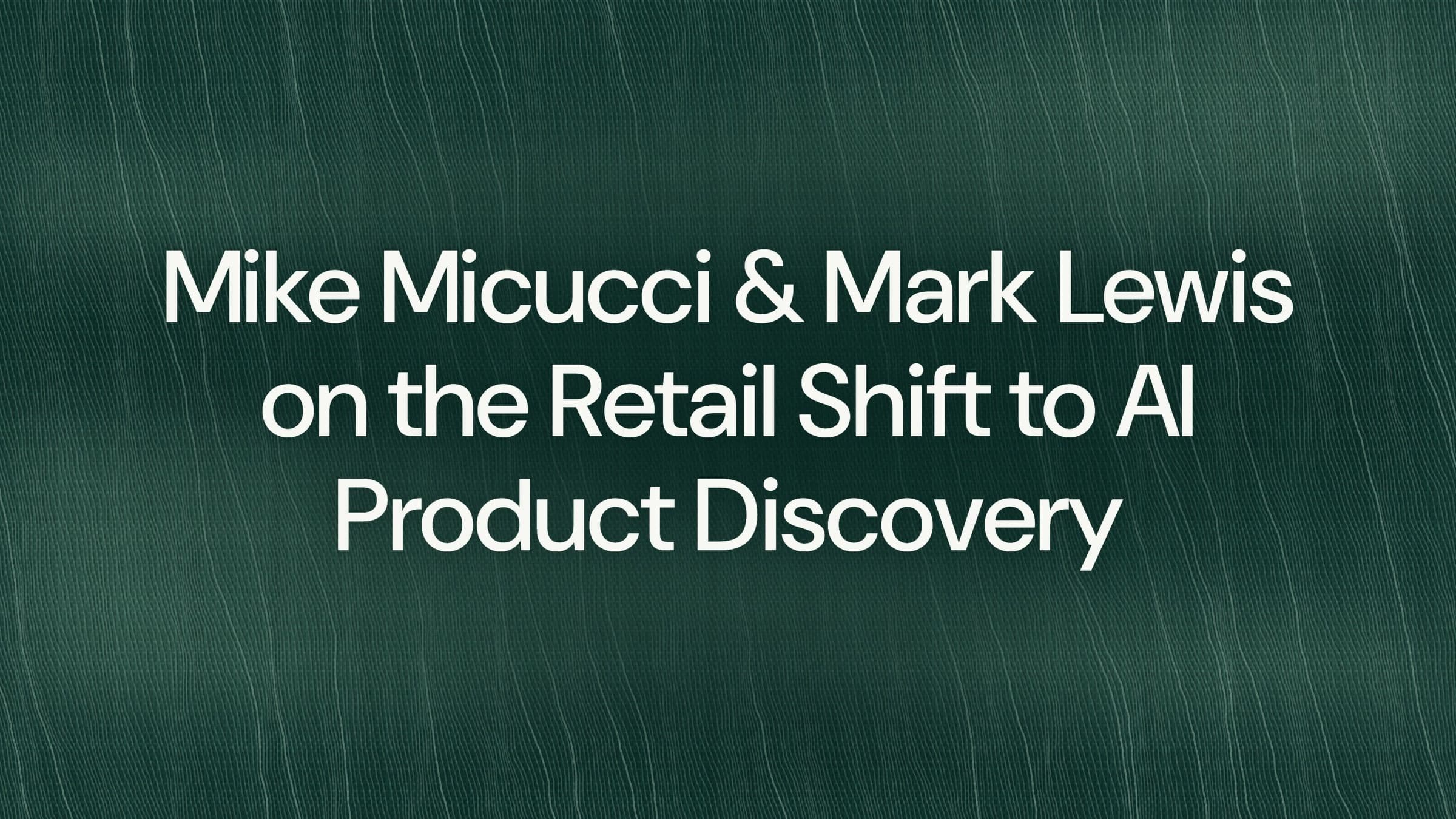 Mike Micucci & Mark Lewis on the Retail Shift to AI Product Discovery