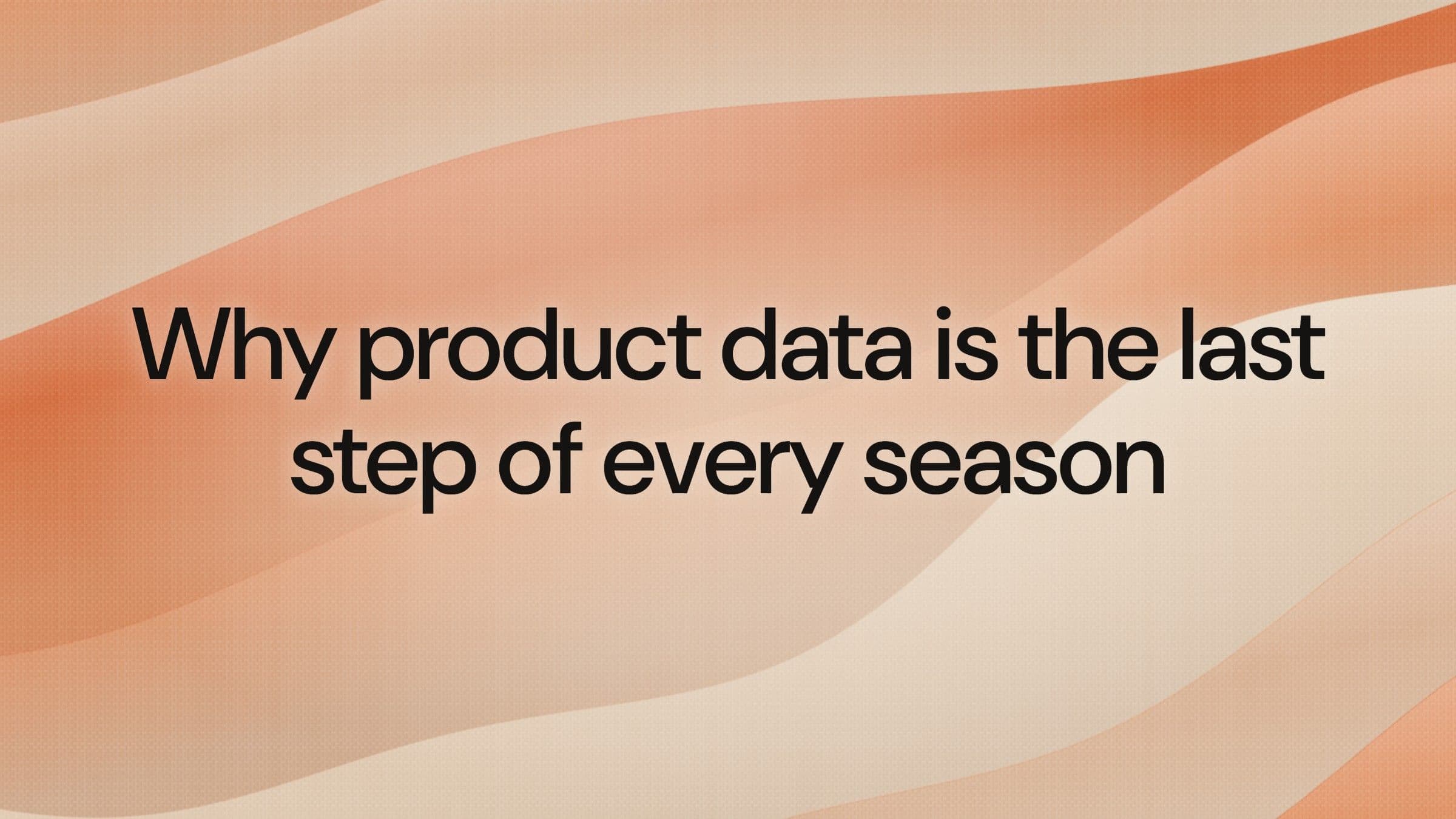 Why product data is the last step of every season