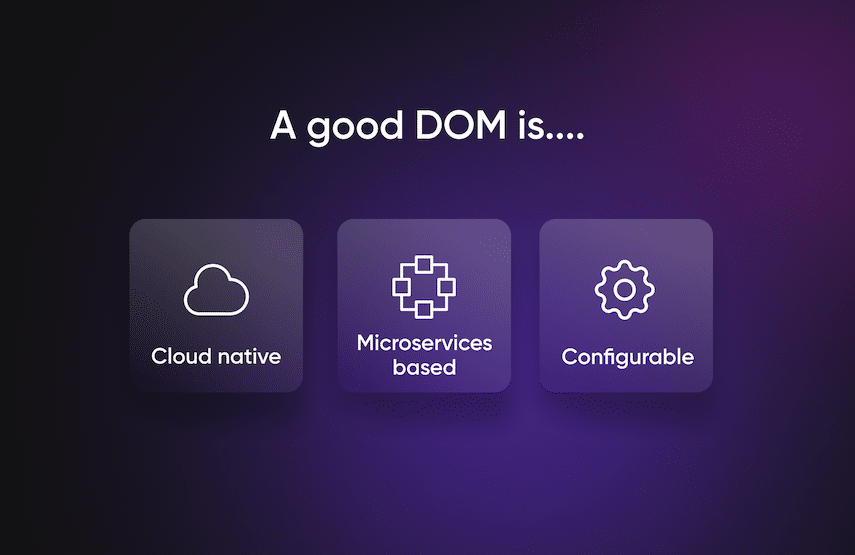 A good DOM is cloud native, microservices based, and configurable