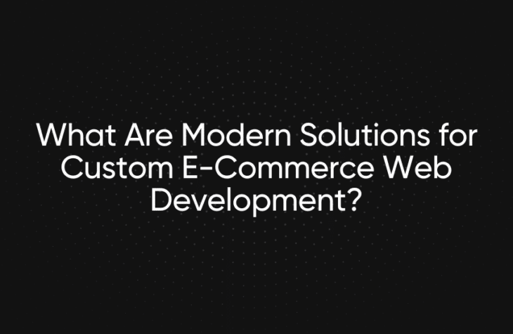 What Are Modern Solutions for Custom E-Commerce Web Development?