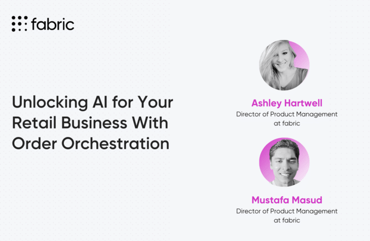 Ashley Hartwell and Mustafa Masud, Directors of Product Management at fabric, on how to unlock AI for your retail business with order orchestration