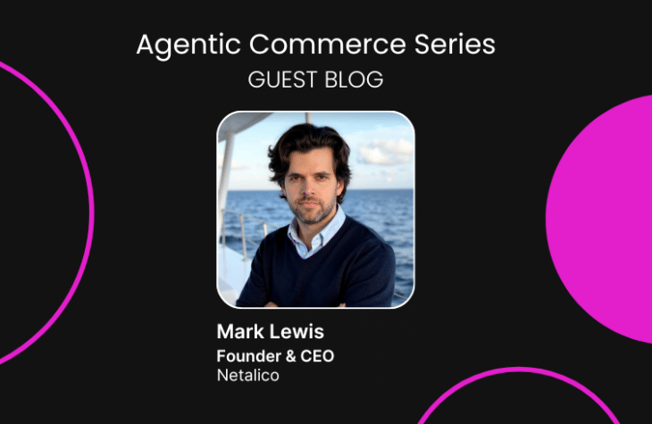 Guest blog by Mark Lewis, Founder & CEO of Netalico, as part of the Agentic Commerce series
